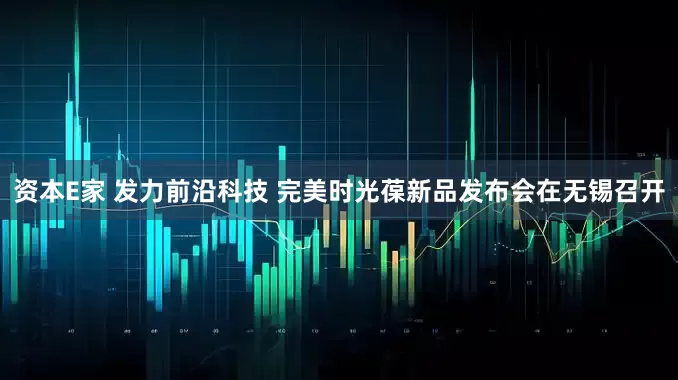 资本E家 发力前沿科技 完美时光葆新品发布会在无锡召开