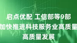 启点优配 工信部等9部门：加快推进科技服务业高质量发展