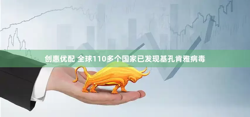 创惠优配 全球110多个国家已发现基孔肯雅病毒