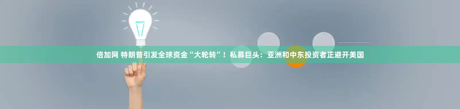 倍加网 特朗普引发全球资金“大轮转”！私募巨头：亚洲和中东投资者正避开美国