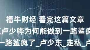福牛财经 看完这篇文章，你就知道卢少骅为何能做到一路鲨疯了_卢少东_走私_卢天赐