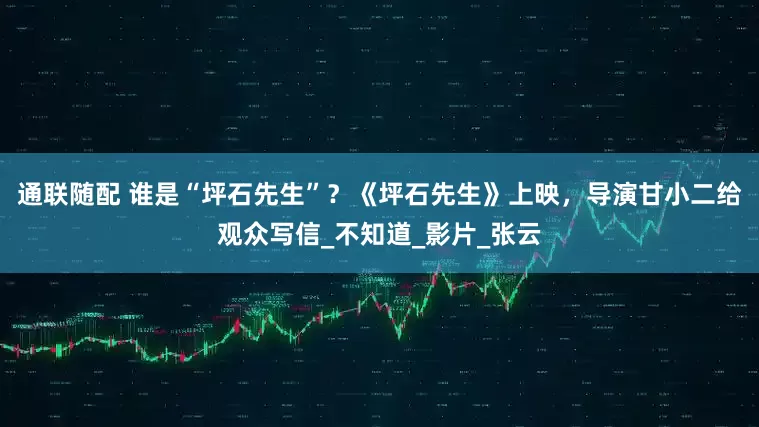 通联随配 谁是“坪石先生”？《坪石先生》上映，导演甘小二给观众写信_不知道_影片_张云