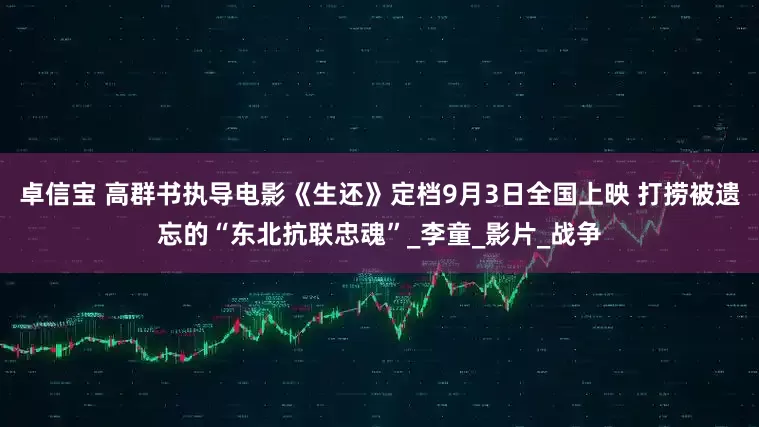 卓信宝 高群书执导电影《生还》定档9月3日全国上映 打捞被遗忘的“东北抗联忠魂”_李童_影片_战争