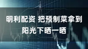 明利配资 把预制菜拿到阳光下晒一晒