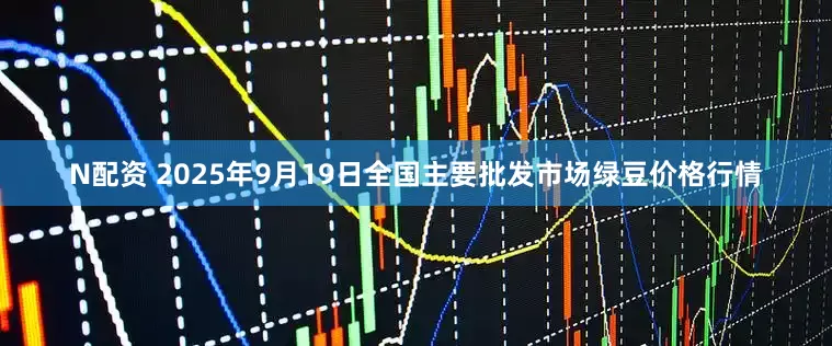 N配资 2025年9月19日全国主要批发市场绿豆价格行情