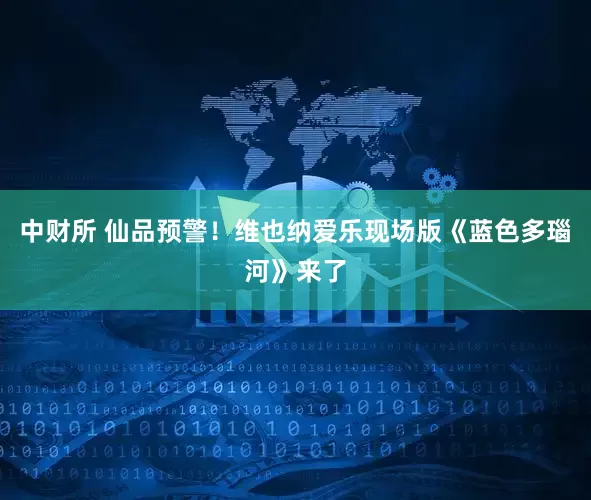 中财所 仙品预警！维也纳爱乐现场版《蓝色多瑙河》来了