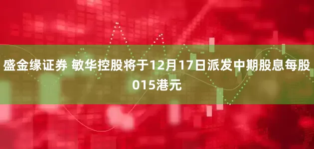 盛金缘证券 敏华控股将于12月17日派发中期股息每股015港元