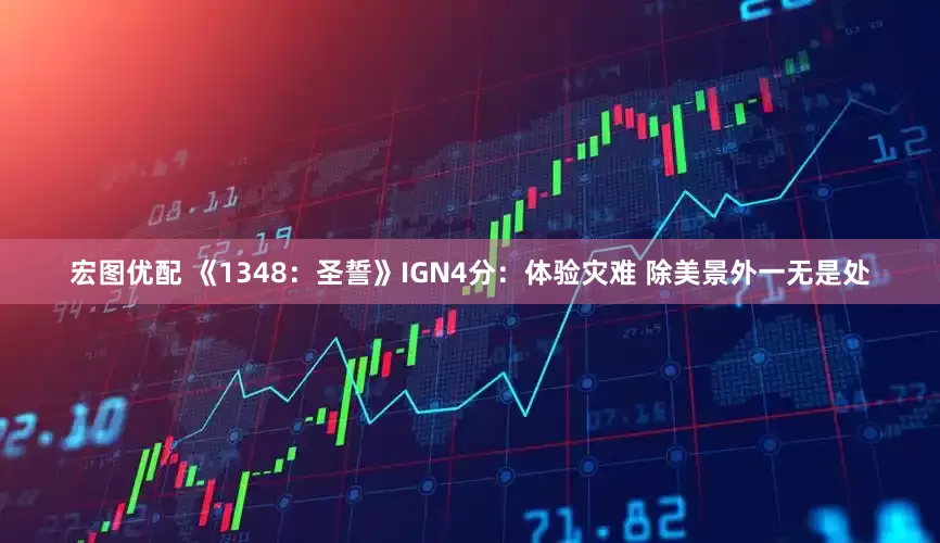 宏图优配 《1348：圣誓》IGN4分：体验灾难 除美景外一无是处